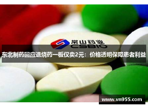 东北制药回应退烧药一板仅卖2元：价格透明保障患者利益