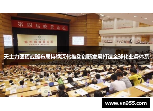 天士力医药战略布局持续深化推动创新发展打造全球化业务体系