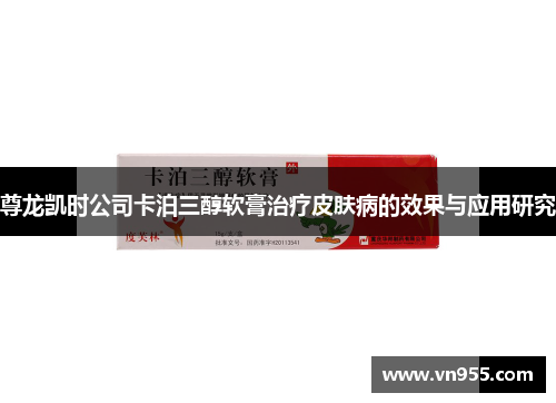 尊龙凯时公司卡泊三醇软膏治疗皮肤病的效果与应用研究