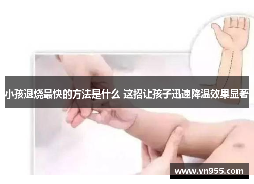 小孩退烧最快的方法是什么 这招让孩子迅速降温效果显著