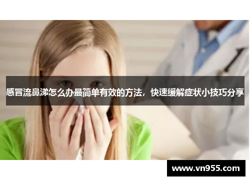 感冒流鼻涕怎么办最简单有效的方法，快速缓解症状小技巧分享