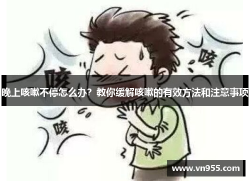 晚上咳嗽不停怎么办？教你缓解咳嗽的有效方法和注意事项