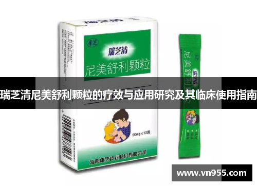 瑞芝清尼美舒利颗粒的疗效与应用研究及其临床使用指南