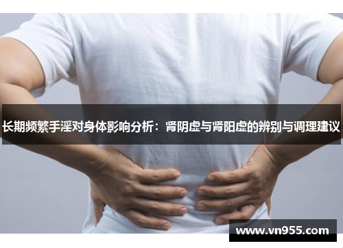 长期频繁手淫对身体影响分析：肾阴虚与肾阳虚的辨别与调理建议