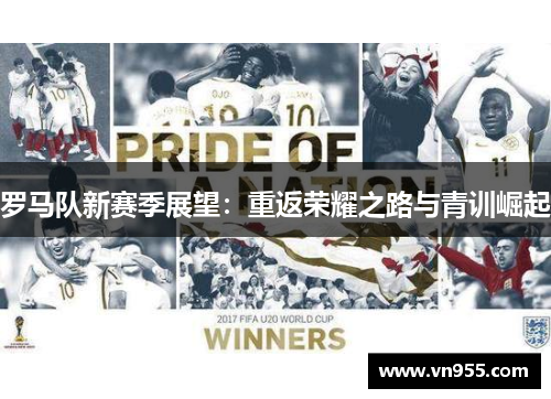 罗马队新赛季展望：重返荣耀之路与青训崛起